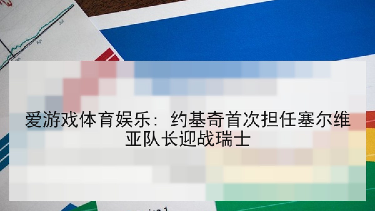 爱游戏体育娱乐: 约基奇首次担任塞尔维亚队长迎战瑞士