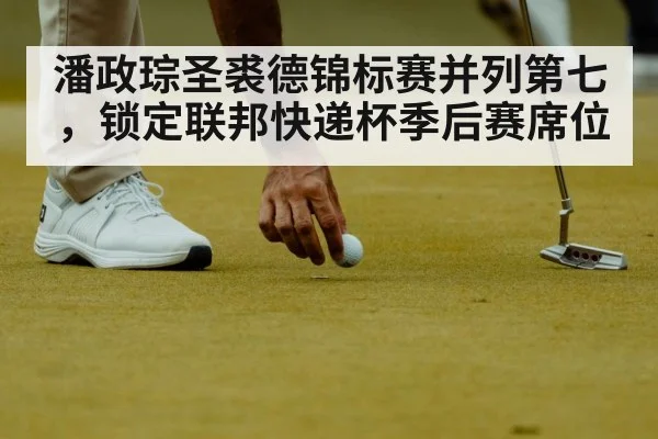 潘政琮圣裘德锦标赛并列第七，锁定联邦快递杯季后赛席位