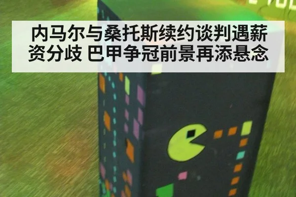 内马尔与桑托斯续约谈判遇薪资分歧 巴甲争冠前景再添悬念